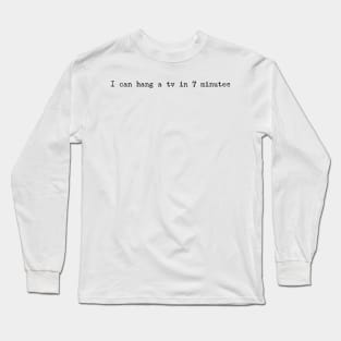 I can hang a TV in 7 minutes Long Sleeve T-Shirt